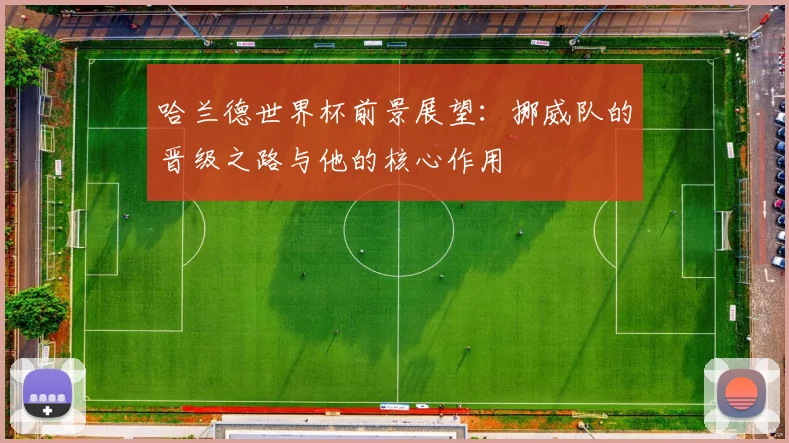 哈兰德世界杯前景展望：挪威队的晋级之路与他的核心作用