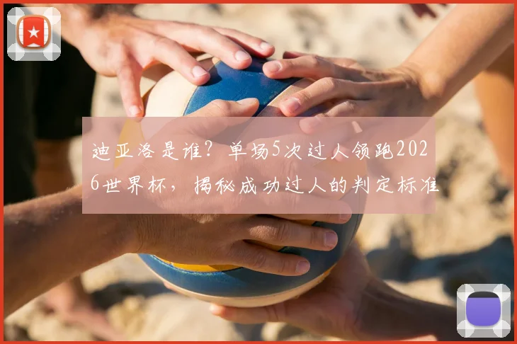迪亚洛是谁？单场5次过人领跑2026世界杯，揭秘成功过人的判定标准与历史数据