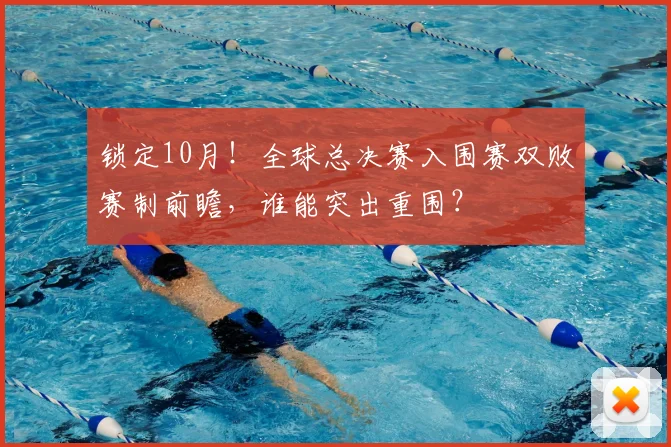 锁定10月!全球总决赛入围赛双败赛制前瞻,谁能突出重围?