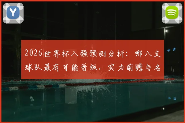 2026世界杯八强预测分析：哪八支球队最有可能晋级，实力前瞻与名单探讨