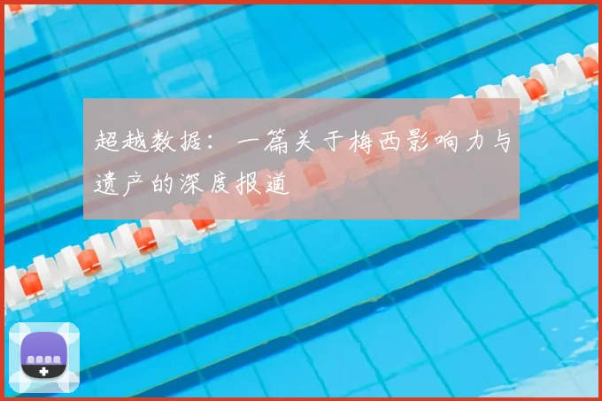 超越数据:一篇关于梅西影响力与遗产的深度报道