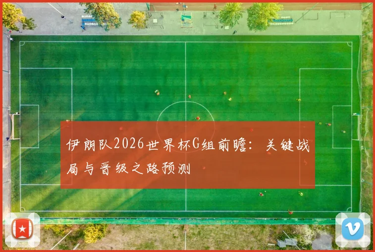 伊朗队2026世界杯G组前瞻：关键战局与晋级之路预测