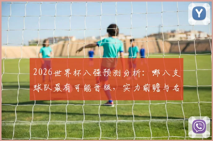 2026世界杯八强预测分析：哪八支球队最有可能晋级，实力前瞻与名单探讨