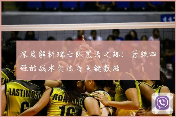 深度解析瑞士队黑马之路:晋级四强的战术打法与关键数据