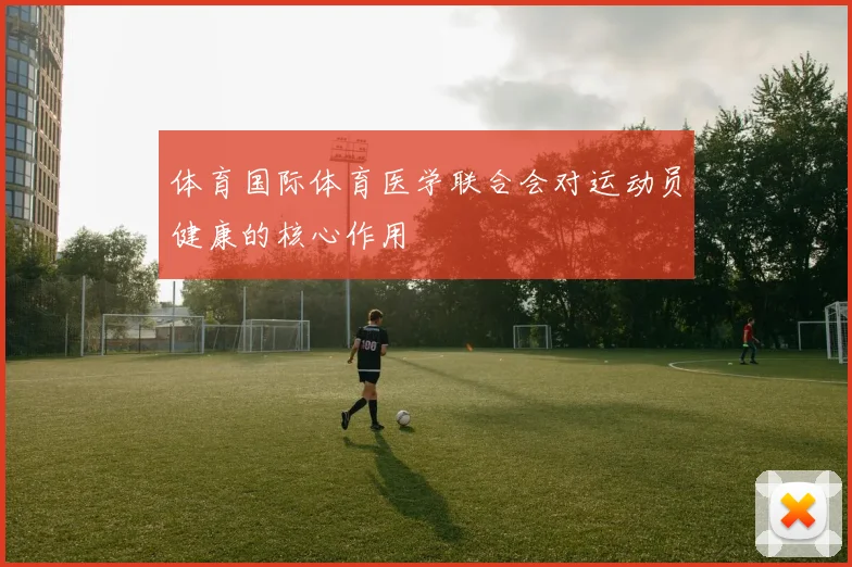 体育国际体育医学联合会对运动员健康的核心作用