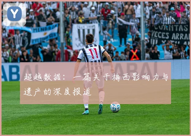 超越数据:一篇关于梅西影响力与遗产的深度报道